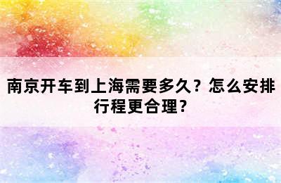 南京开车到上海需要多久？怎么安排行程更合理？