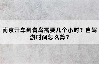 南京开车到青岛需要几个小时？自驾游时间怎么算？