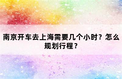 南京开车去上海需要几个小时？怎么规划行程？