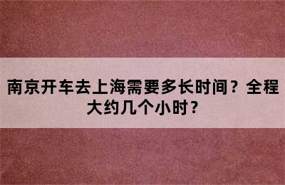 南京开车去上海需要多长时间？全程大约几个小时？