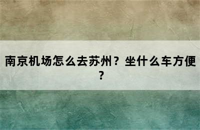 南京机场怎么去苏州？坐什么车方便？