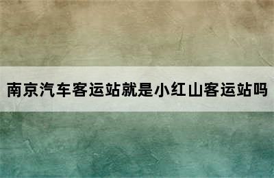 南京汽车客运站就是小红山客运站吗