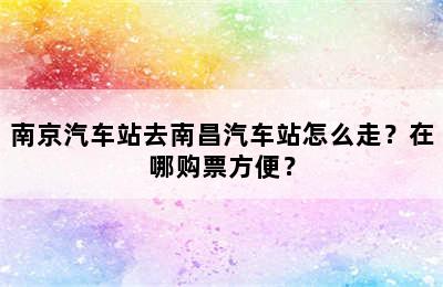 南京汽车站去南昌汽车站怎么走？在哪购票方便？