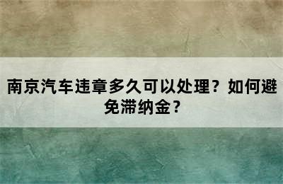 南京汽车违章多久可以处理？如何避免滞纳金？