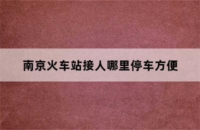 南京火车站接人哪里停车方便