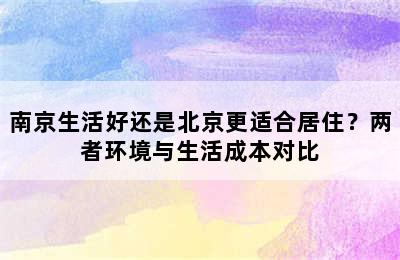 南京生活好还是北京更适合居住？两者环境与生活成本对比