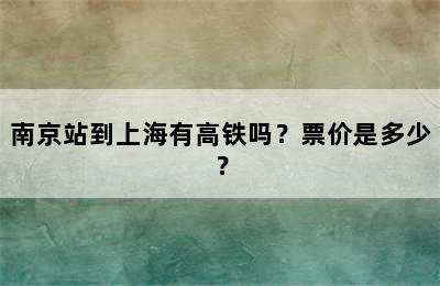 南京站到上海有高铁吗？票价是多少？