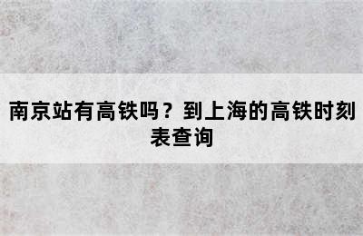 南京站有高铁吗？到上海的高铁时刻表查询