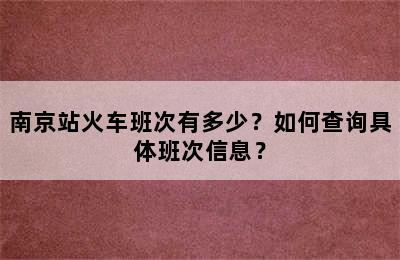 南京站火车班次有多少？如何查询具体班次信息？