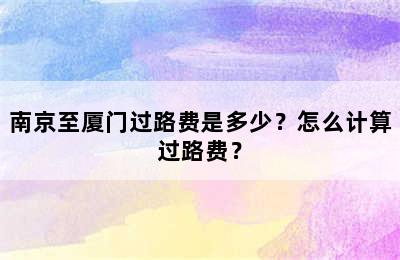 南京至厦门过路费是多少？怎么计算过路费？