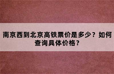 南京西到北京高铁票价是多少？如何查询具体价格？