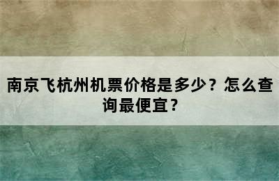 南京飞杭州机票价格是多少？怎么查询最便宜？