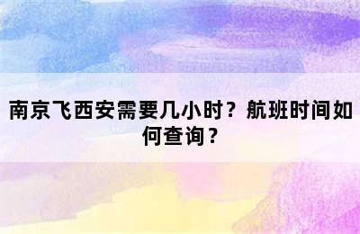 南京飞西安需要几小时？航班时间如何查询？