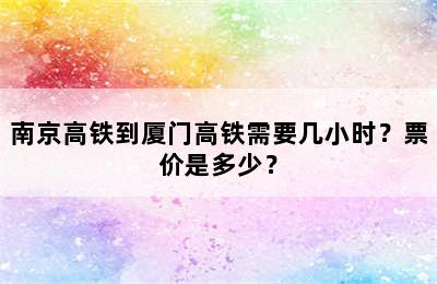 南京高铁到厦门高铁需要几小时？票价是多少？