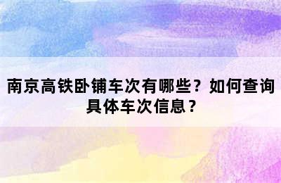 南京高铁卧铺车次有哪些？如何查询具体车次信息？