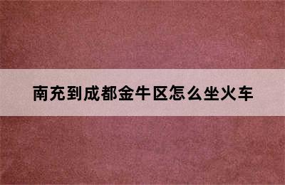 南充到成都金牛区怎么坐火车