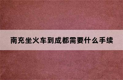 南充坐火车到成都需要什么手续