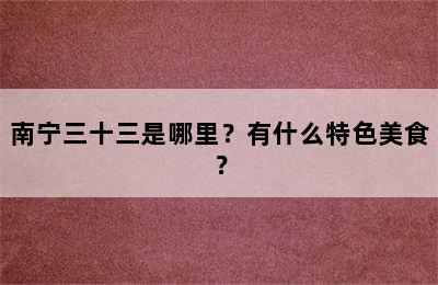 南宁三十三是哪里？有什么特色美食？