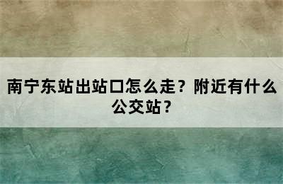 南宁东站出站口怎么走？附近有什么公交站？