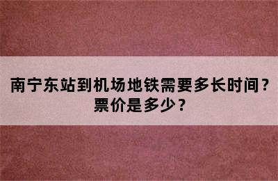 南宁东站到机场地铁需要多长时间？票价是多少？