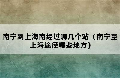 南宁到上海南经过哪几个站（南宁至上海途径哪些地方）