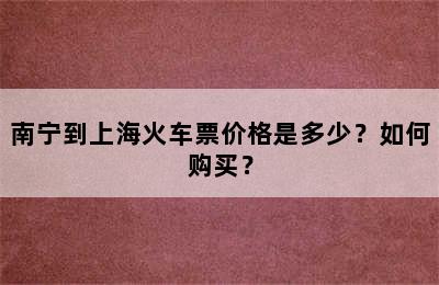 南宁到上海火车票价格是多少？如何购买？