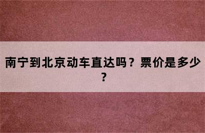 南宁到北京动车直达吗？票价是多少？