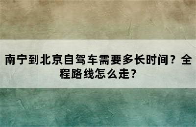 南宁到北京自驾车需要多长时间？全程路线怎么走？