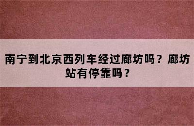 南宁到北京西列车经过廊坊吗？廊坊站有停靠吗？