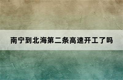 南宁到北海第二条高速开工了吗