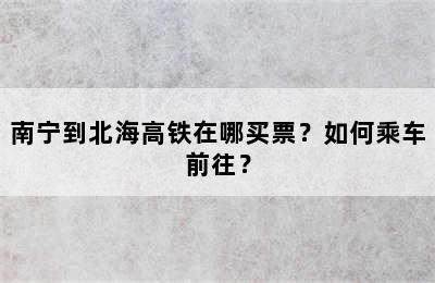 南宁到北海高铁在哪买票？如何乘车前往？