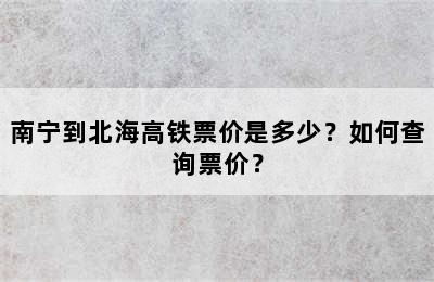 南宁到北海高铁票价是多少？如何查询票价？