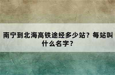 南宁到北海高铁途经多少站？每站叫什么名字？