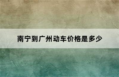 南宁到广州动车价格是多少