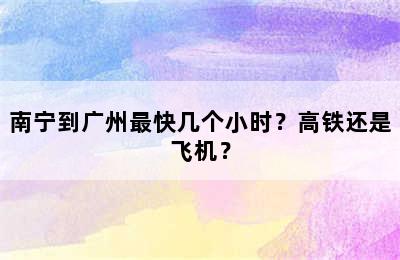 南宁到广州最快几个小时？高铁还是飞机？