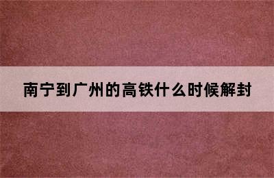 南宁到广州的高铁什么时候解封