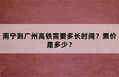 南宁到广州高铁需要多长时间？票价是多少？