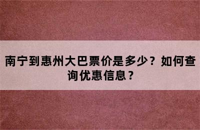 南宁到惠州大巴票价是多少？如何查询优惠信息？