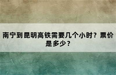 南宁到昆明高铁需要几个小时？票价是多少？