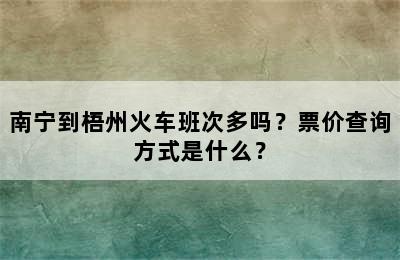 南宁到梧州火车班次多吗？票价查询方式是什么？