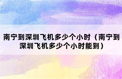 南宁到深圳飞机多少个小时（南宁到深圳飞机多少个小时能到）