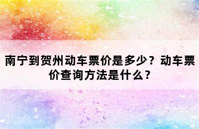 南宁到贺州动车票价是多少？动车票价查询方法是什么？