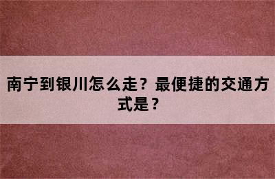 南宁到银川怎么走？最便捷的交通方式是？