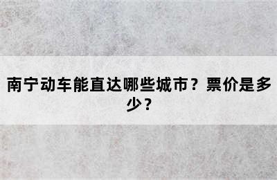 南宁动车能直达哪些城市？票价是多少？