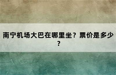 南宁机场大巴在哪里坐？票价是多少？