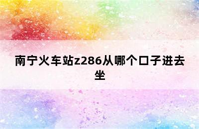 南宁火车站z286从哪个口子进去坐