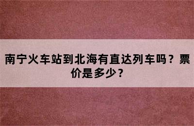 南宁火车站到北海有直达列车吗？票价是多少？