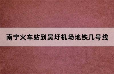 南宁火车站到吴圩机场地铁几号线