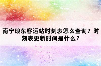 南宁琅东客运站时刻表怎么查询？时刻表更新时间是什么？