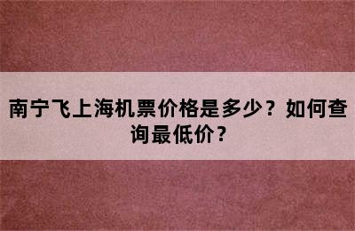 南宁飞上海机票价格是多少？如何查询最低价？